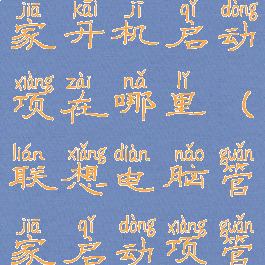 联想电脑管家开机启动项在哪里(联想电脑管家启动项管理在哪里)