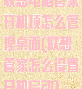 联想电脑管家开机项怎么管理桌面(联想管家怎么设置开机启动)