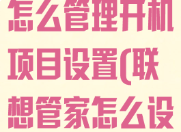 联想电脑管家怎么管理开机项目设置(联想管家怎么设置开机启动)
