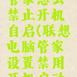 联想电脑管家怎么禁止开机自启(联想电脑管家设置禁用开机启动项)