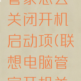 联想电脑管家怎么关闭开机启动项(联想电脑管家开机关怀)