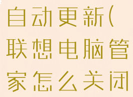 联想电脑管家怎么关闭自动更新(联想电脑管家怎么关闭自动更新系统)
