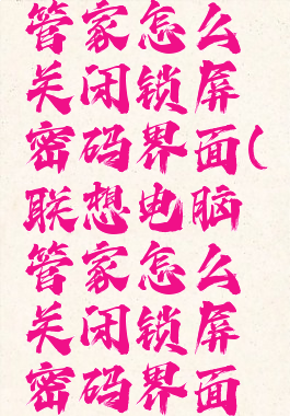 联想电脑管家怎么关闭锁屏密码界面(联想电脑管家怎么关闭锁屏密码界面功能)