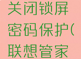 联想电脑管家怎么关闭锁屏密码保护(联想管家的锁屏怎么设置)