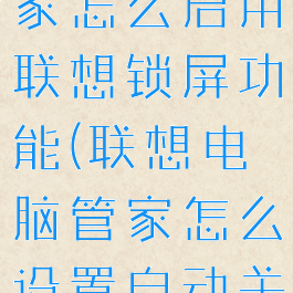 联想电脑管家怎么启用联想锁屏功能(联想电脑管家怎么设置自动关机)