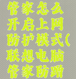 联想电脑管家怎么开启上网防护模式(联想电脑管家防蹭网)