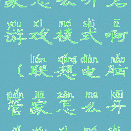 联想电脑管家怎么开启游戏模式啊(联想电脑管家怎么开启游戏模式啊图片)