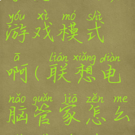 联想电脑管家怎么开启游戏模式啊(联想电脑管家怎么设置游戏最佳性能)