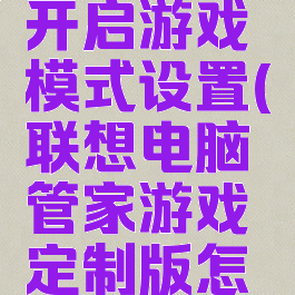 联想电脑管家怎么开启游戏模式设置(联想电脑管家游戏定制版怎么快捷打开)