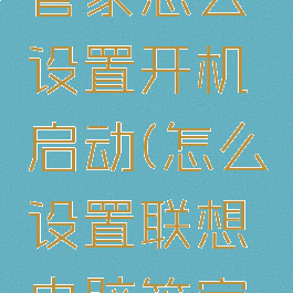 联想电脑管家怎么设置开机启动(怎么设置联想电脑管家开机自启)