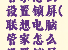 联想电脑管家怎么设置锁屏(联想电脑管家怎么设置锁屏壁纸)