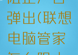 联想电脑管家怎么阻止广告弹出(联想电脑管家怎么阻止广告弹出窗口)