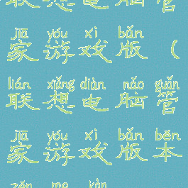 联想电脑管家游戏版(联想电脑管家游戏版本怎么看)