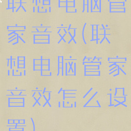 联想电脑管家音效(联想电脑管家音效怎么设置)