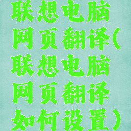 联想电脑网页翻译(联想电脑网页翻译如何设置)