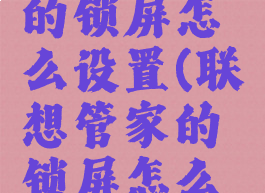 联想管家的锁屏怎么设置(联想管家的锁屏怎么设置密码)