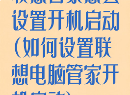 联想管家怎么设置开机启动(如何设置联想电脑管家开机启动)