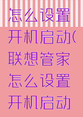 联想管家怎么设置开机启动(联想管家怎么设置开机启动软件)