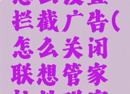 联想管家怎么设置拦截广告(怎么关闭联想管家软件弹窗拦截)