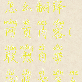 联想浏览器怎么翻译网页内容(联想自带浏览器怎么翻译网页)