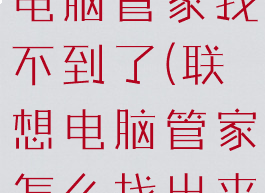 联想自带的电脑管家找不到了(联想电脑管家怎么找出来)