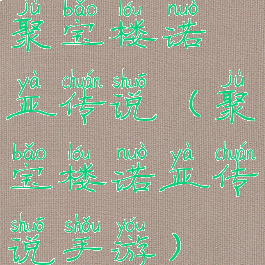 聚宝楼诺亚传说(聚宝楼诺亚传说手游)