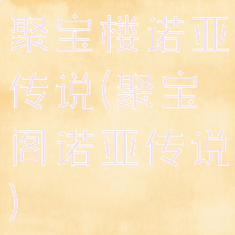 聚宝楼诺亚传说(聚宝阁诺亚传说)