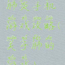 肺炎手机游戏攻略(关于肺的游戏)