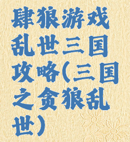 肆狼游戏乱世三国攻略(三国之贪狼乱世)