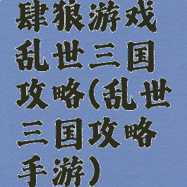 肆狼游戏乱世三国攻略(乱世三国攻略手游)