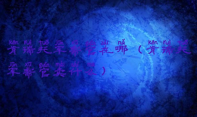 肯瑞托军需官在哪(肯瑞托军需官卖什么)