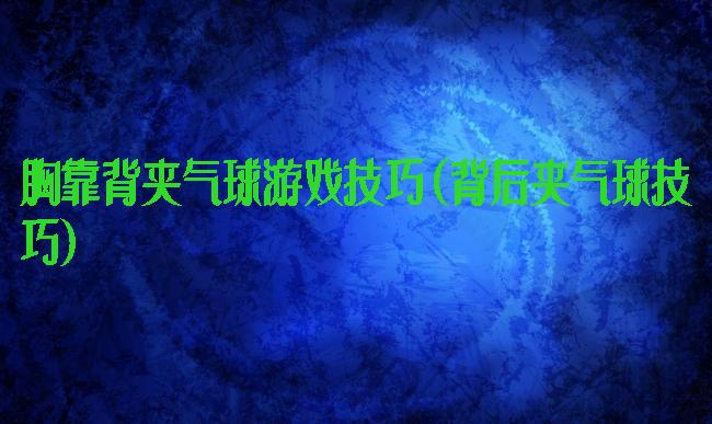 胸靠背夹气球游戏技巧(背后夹气球技巧)
