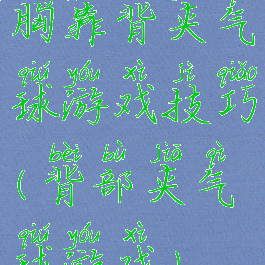 胸靠背夹气球游戏技巧(背部夹气球游戏)