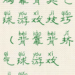 胸靠背夹气球游戏技巧(背靠背挤气球游戏技巧)