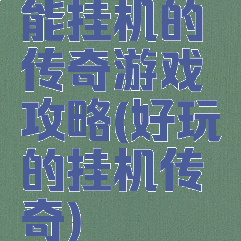 能挂机的传奇游戏攻略(好玩的挂机传奇)