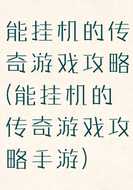能挂机的传奇游戏攻略(能挂机的传奇游戏攻略手游)