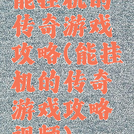 能挂机的传奇游戏攻略(能挂机的传奇游戏攻略视频)