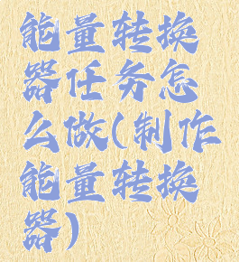 能量转换器任务怎么做(制作能量转换器)