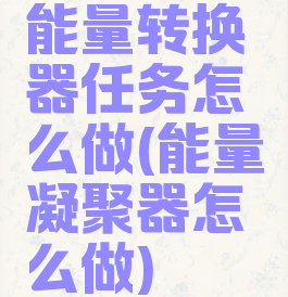 能量转换器任务怎么做(能量凝聚器怎么做)