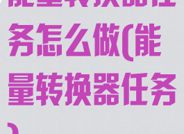 能量转换器任务怎么做(能量转换器任务)