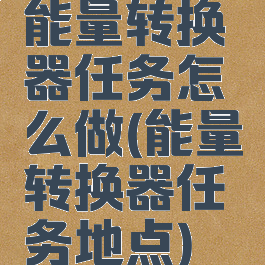 能量转换器任务怎么做(能量转换器任务地点)