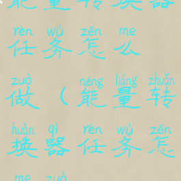 能量转换器任务怎么做(能量转换器任务怎么做)