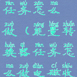 能量转换器任务怎么做(能量转换器任务怎么做电磁收集器)