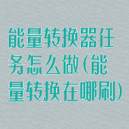 能量转换器任务怎么做(能量转换在哪刷)