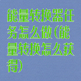 能量转换器任务怎么做(能量转换怎么获得)