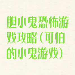 胆小鬼恐怖游戏攻略(可怕的小鬼游戏)