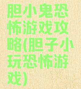 胆小鬼恐怖游戏攻略(胆子小玩恐怖游戏)