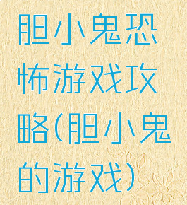 胆小鬼恐怖游戏攻略(胆小鬼的游戏)