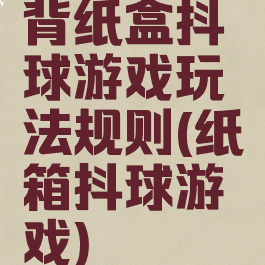 背纸盒抖球游戏玩法规则(纸箱抖球游戏)