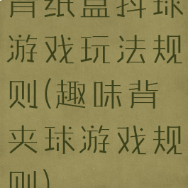 背纸盒抖球游戏玩法规则(趣味背夹球游戏规则)